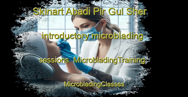 Skinart Abadi Pir Gul Sher introductory microblading sessions | #MicrobladingTraining #MicrobladingClasses #SkinartTraining-Pakistan