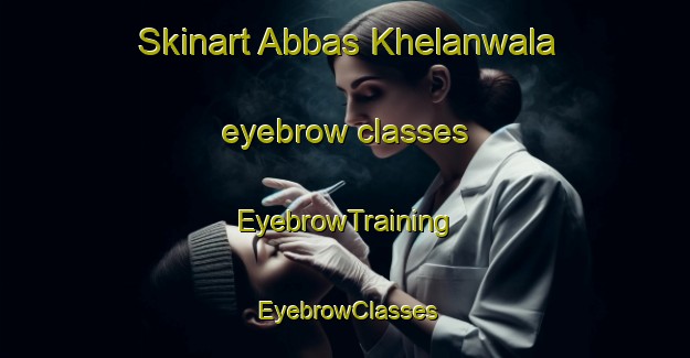 Skinart Abbas Khelanwala eyebrow classes | EyebrowTraining | EyebrowClasses | SkinartTraining-Pakistan