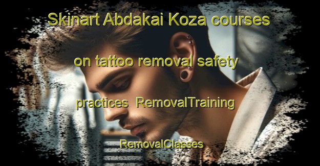 Skinart Abdakai Koza courses on tattoo removal safety practices | RemovalTraining | RemovalClasses | SkinartTraining-Pakistan