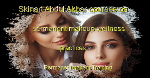 Skinart Abdul Akbar courses on permanent makeup wellness practices | #PermanentmakeupTraining #PermanentmakeupClasses #SkinartTraining-Pakistan