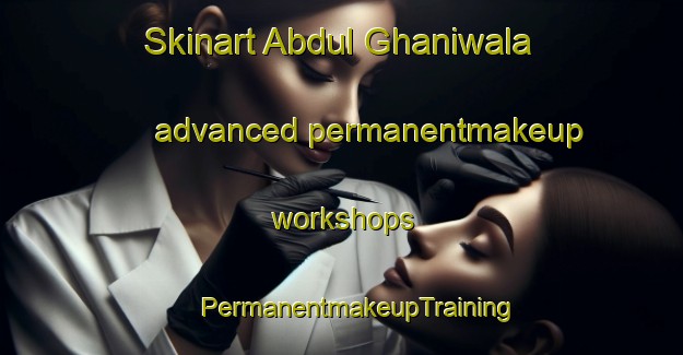 Skinart Abdul Ghaniwala advanced permanentmakeup workshops | #PermanentmakeupTraining #PermanentmakeupClasses #SkinartTraining-Pakistan