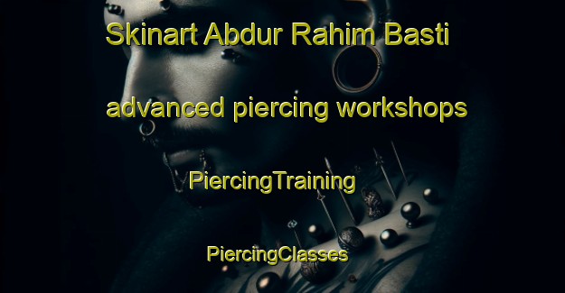 Skinart Abdur Rahim Basti advanced piercing workshops | PiercingTraining | PiercingClasses | SkinartTraining-Pakistan