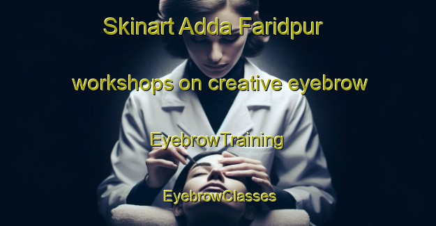Skinart Adda Faridpur workshops on creative eyebrow | EyebrowTraining | EyebrowClasses | SkinartTraining-Pakistan