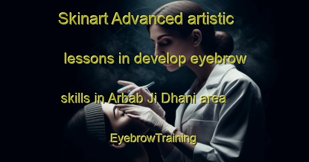 Skinart Advanced artistic lessons in develop eyebrow skills in Arbab Ji Dhani area | EyebrowTraining | EyebrowClasses | SkinartTraining-Pakistan