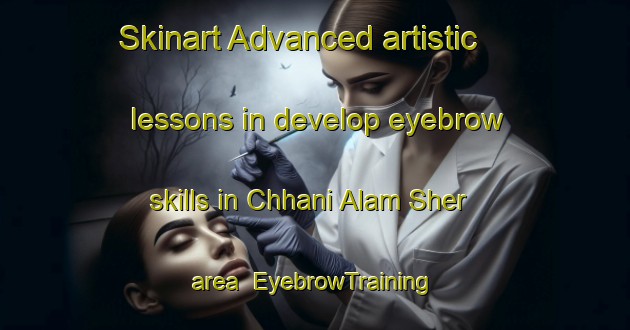Skinart Advanced artistic lessons in develop eyebrow skills in Chhani Alam Sher area | EyebrowTraining | EyebrowClasses | SkinartTraining-Pakistan