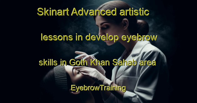 Skinart Advanced artistic lessons in develop eyebrow skills in Goth Khan Sahab area | EyebrowTraining | EyebrowClasses | SkinartTraining-Pakistan