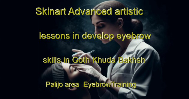 Skinart Advanced artistic lessons in develop eyebrow skills in Goth Khuda Bakhsh Palijo area | EyebrowTraining | EyebrowClasses | SkinartTraining-Pakistan