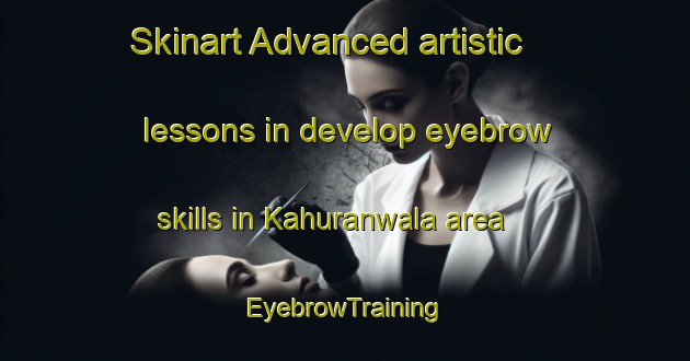 Skinart Advanced artistic lessons in develop eyebrow skills in Kahuranwala area | EyebrowTraining | EyebrowClasses | SkinartTraining-Pakistan