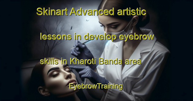 Skinart Advanced artistic lessons in develop eyebrow skills in Kharoti Banda area | EyebrowTraining | EyebrowClasses | SkinartTraining-Pakistan