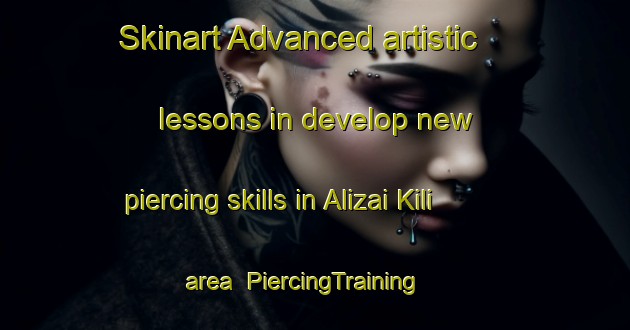 Skinart Advanced artistic lessons in develop new piercing skills in Alizai Kili area | PiercingTraining | PiercingClasses | SkinartTraining-Pakistan