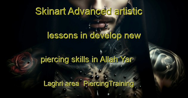 Skinart Advanced artistic lessons in develop new piercing skills in Allah Yar Laghri area | PiercingTraining | PiercingClasses | SkinartTraining-Pakistan