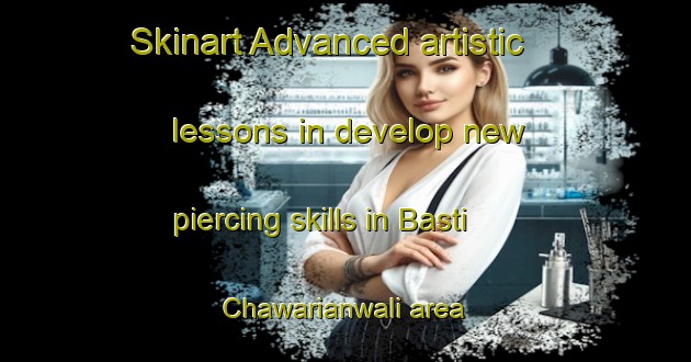 Skinart Advanced artistic lessons in develop new piercing skills in Basti Chawarianwali area | PiercingTraining | PiercingClasses | SkinartTraining-Pakistan