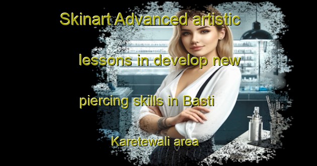 Skinart Advanced artistic lessons in develop new piercing skills in Basti Karetewali area | PiercingTraining | PiercingClasses | SkinartTraining-Pakistan