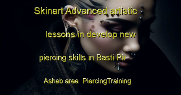 Skinart Advanced artistic lessons in develop new piercing skills in Basti Pir Ashab area | PiercingTraining | PiercingClasses | SkinartTraining-Pakistan