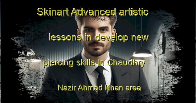 Skinart Advanced artistic lessons in develop new piercing skills in Chaudhry Nazir Ahmad Khan area | PiercingTraining | PiercingClasses | SkinartTraining-Pakistan