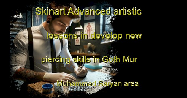 Skinart Advanced artistic lessons in develop new piercing skills in Goth Mur Muhammad Saryan area | PiercingTraining | PiercingClasses | SkinartTraining-Pakistan