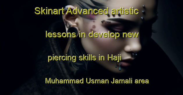 Skinart Advanced artistic lessons in develop new piercing skills in Haji Muhammad Usman Jamali area | PiercingTraining | PiercingClasses | SkinartTraining-Pakistan