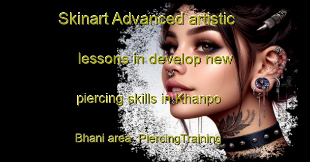 Skinart Advanced artistic lessons in develop new piercing skills in Khanpo Bhani area | PiercingTraining | PiercingClasses | SkinartTraining-Pakistan