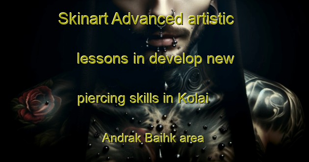 Skinart Advanced artistic lessons in develop new piercing skills in Kolai Andrak Baihk area | PiercingTraining | PiercingClasses | SkinartTraining-Pakistan
