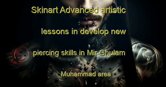 Skinart Advanced artistic lessons in develop new piercing skills in Mir Ghulam Muhammad area | PiercingTraining | PiercingClasses | SkinartTraining-Pakistan