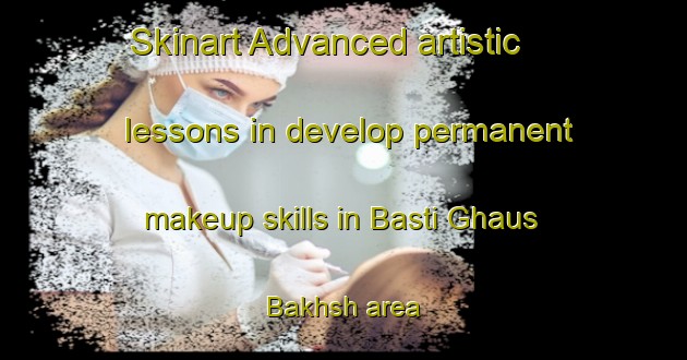 Skinart Advanced artistic lessons in develop permanent makeup skills in Basti Ghaus Bakhsh area | PermanentmakeupTraining | PermanentmakeupClasses | SkinartTraining-Pakistan