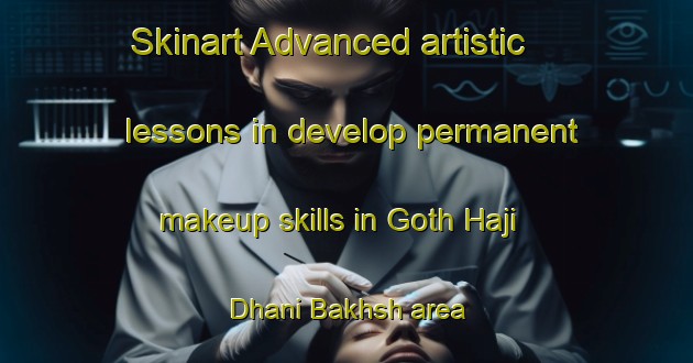 Skinart Advanced artistic lessons in develop permanent makeup skills in Goth Haji Dhani Bakhsh area | PermanentmakeupTraining | PermanentmakeupClasses | SkinartTraining-Pakistan