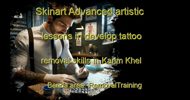 Skinart Advanced artistic lessons in develop tattoo removal skills in Karim Khel Banda area | RemovalTraining | RemovalClasses | SkinartTraining-Pakistan