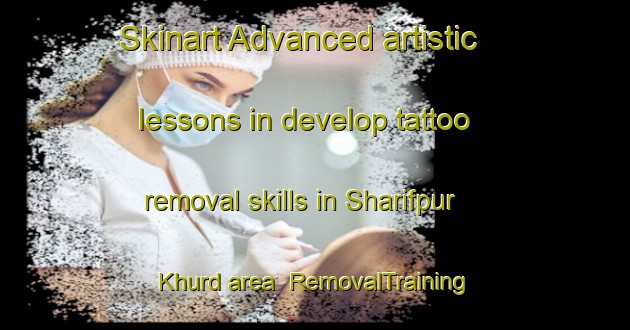 Skinart Advanced artistic lessons in develop tattoo removal skills in Sharifpur Khurd area | RemovalTraining | RemovalClasses | SkinartTraining-Pakistan