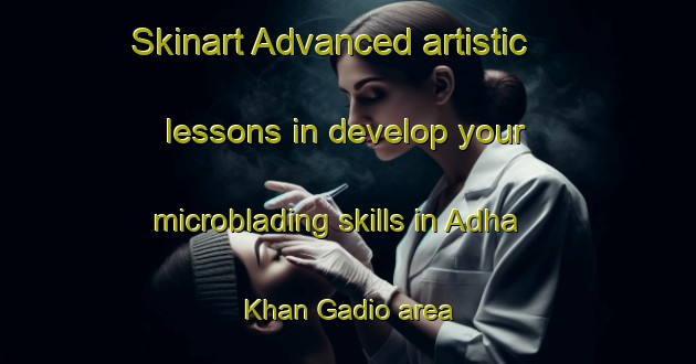 Skinart Advanced artistic lessons in develop your microblading skills in Adha Khan Gadio area | MicrobladingTraining | MicrobladingClasses | SkinartTraining-Pakistan