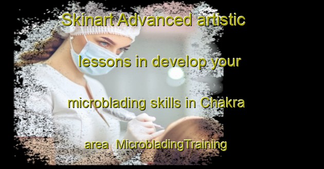 Skinart Advanced artistic lessons in develop your microblading skills in Chakra area | MicrobladingTraining | MicrobladingClasses | SkinartTraining-Pakistan
