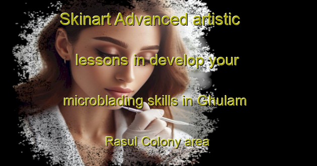Skinart Advanced artistic lessons in develop your microblading skills in Ghulam Rasul Colony area | MicrobladingTraining | MicrobladingClasses | SkinartTraining-Pakistan
