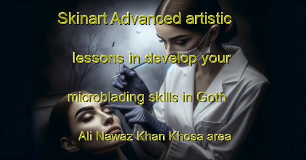 Skinart Advanced artistic lessons in develop your microblading skills in Goth Ali Nawaz Khan Khosa area | MicrobladingTraining | MicrobladingClasses | SkinartTraining-Pakistan