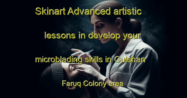 Skinart Advanced artistic lessons in develop your microblading skills in Gulshan Faruq Colony area | MicrobladingTraining | MicrobladingClasses | SkinartTraining-Pakistan