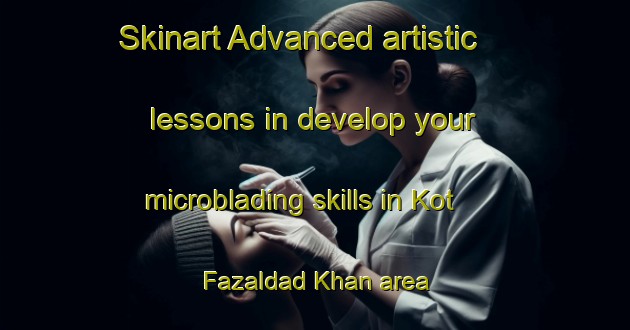 Skinart Advanced artistic lessons in develop your microblading skills in Kot Fazaldad Khan area | MicrobladingTraining | MicrobladingClasses | SkinartTraining-Pakistan