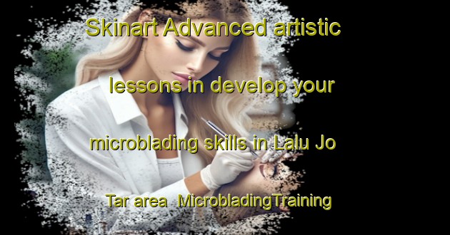 Skinart Advanced artistic lessons in develop your microblading skills in Lalu Jo Tar area | MicrobladingTraining | MicrobladingClasses | SkinartTraining-Pakistan