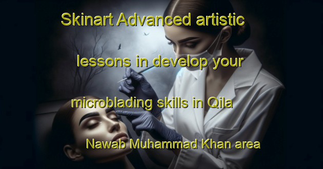 Skinart Advanced artistic lessons in develop your microblading skills in Qila Nawab Muhammad Khan area | MicrobladingTraining | MicrobladingClasses | SkinartTraining-Pakistan