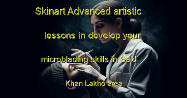 Skinart Advanced artistic lessons in develop your microblading skills in Said Khan Lakho area | MicrobladingTraining | MicrobladingClasses | SkinartTraining-Pakistan