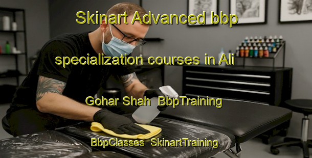 Skinart Advanced bbp specialization courses in Ali Gohar Shah | BbpTraining | BbpClasses | SkinartTraining-Pakistan
