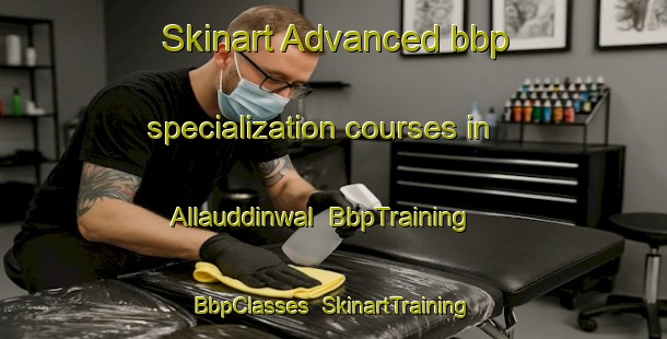 Skinart Advanced bbp specialization courses in Allauddinwal | BbpTraining | BbpClasses | SkinartTraining-Pakistan
