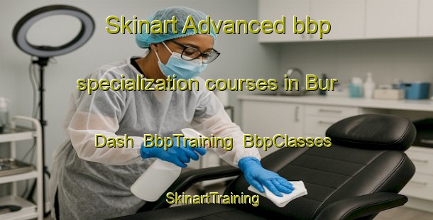 Skinart Advanced bbp specialization courses in Bur Dash | BbpTraining | BbpClasses | SkinartTraining-Pakistan