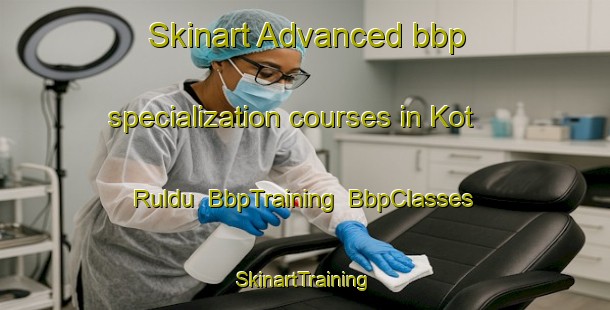 Skinart Advanced bbp specialization courses in Kot Ruldu | BbpTraining | BbpClasses | SkinartTraining-Pakistan