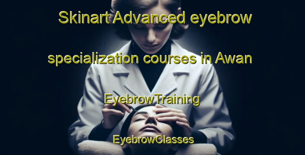Skinart Advanced eyebrow specialization courses in Awan | EyebrowTraining | EyebrowClasses | SkinartTraining-Pakistan
