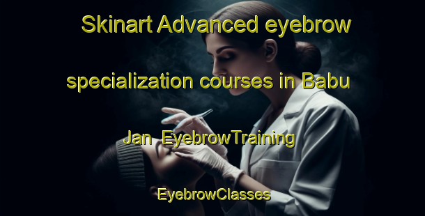 Skinart Advanced eyebrow specialization courses in Babu Jan | EyebrowTraining | EyebrowClasses | SkinartTraining-Pakistan