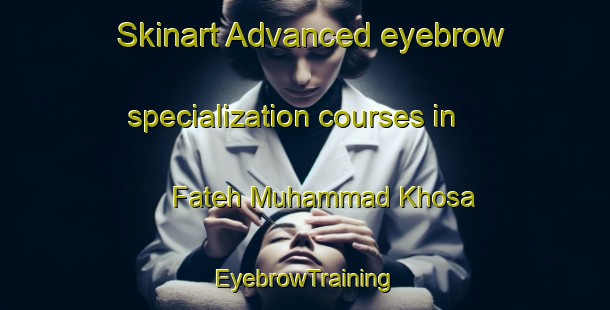 Skinart Advanced eyebrow specialization courses in Fateh Muhammad Khosa | EyebrowTraining | EyebrowClasses | SkinartTraining-Pakistan