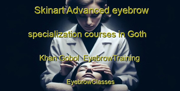 Skinart Advanced eyebrow specialization courses in Goth Khan Gobol | EyebrowTraining | EyebrowClasses | SkinartTraining-Pakistan