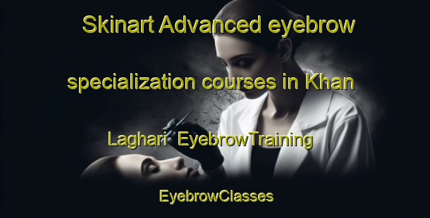 Skinart Advanced eyebrow specialization courses in Khan Laghari | EyebrowTraining | EyebrowClasses | SkinartTraining-Pakistan