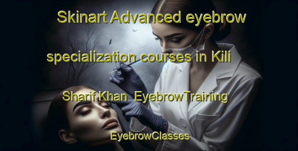 Skinart Advanced eyebrow specialization courses in Kili Sharif Khan | EyebrowTraining | EyebrowClasses | SkinartTraining-Pakistan