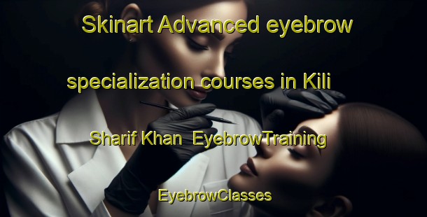 Skinart Advanced eyebrow specialization courses in Kili Sharif Khan | EyebrowTraining | EyebrowClasses | SkinartTraining-Pakistan