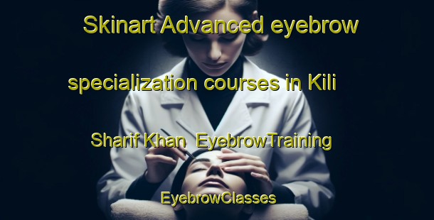 Skinart Advanced eyebrow specialization courses in Kili Sharif Khan | EyebrowTraining | EyebrowClasses | SkinartTraining-Pakistan