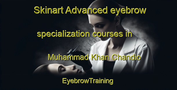Skinart Advanced eyebrow specialization courses in Muhammad Khan Chandio | EyebrowTraining | EyebrowClasses | SkinartTraining-Pakistan